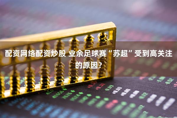 配资网络配资炒股 业余足球赛“苏超”受到高关注的原因？