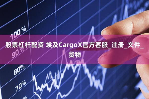 股票杠杆配资 埃及CargoX官方客服_注册_文件_货物