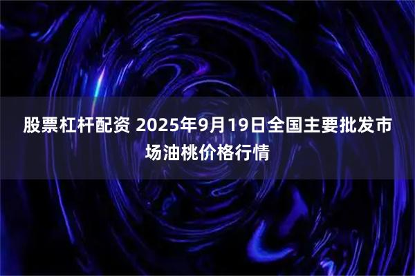 股票杠杆配资 2025年9月19日全国主要批发市场油桃价格行情