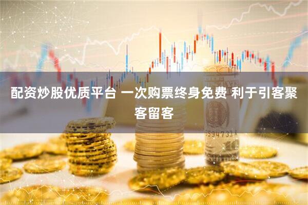 配资炒股优质平台 一次购票终身免费 利于引客聚客留客