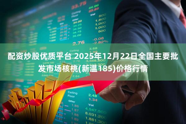 配资炒股优质平台 2025年12月22日全国主要批发市场核桃(新温185)价格行情
