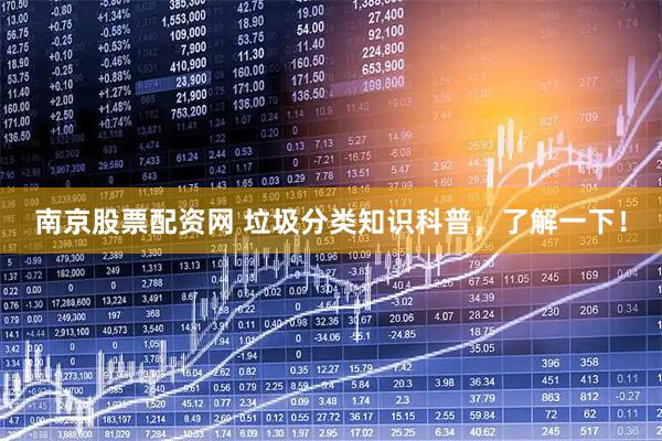 南京股票配资网 垃圾分类知识科普，了解一下！
